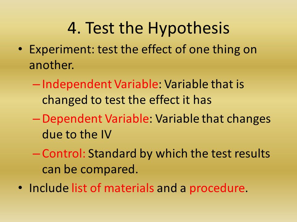 4. Test the Hypothesis Experiment: test the effect of one thing on another.