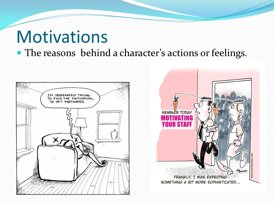 Motivations The reasons behind a character’s actions or feelings.