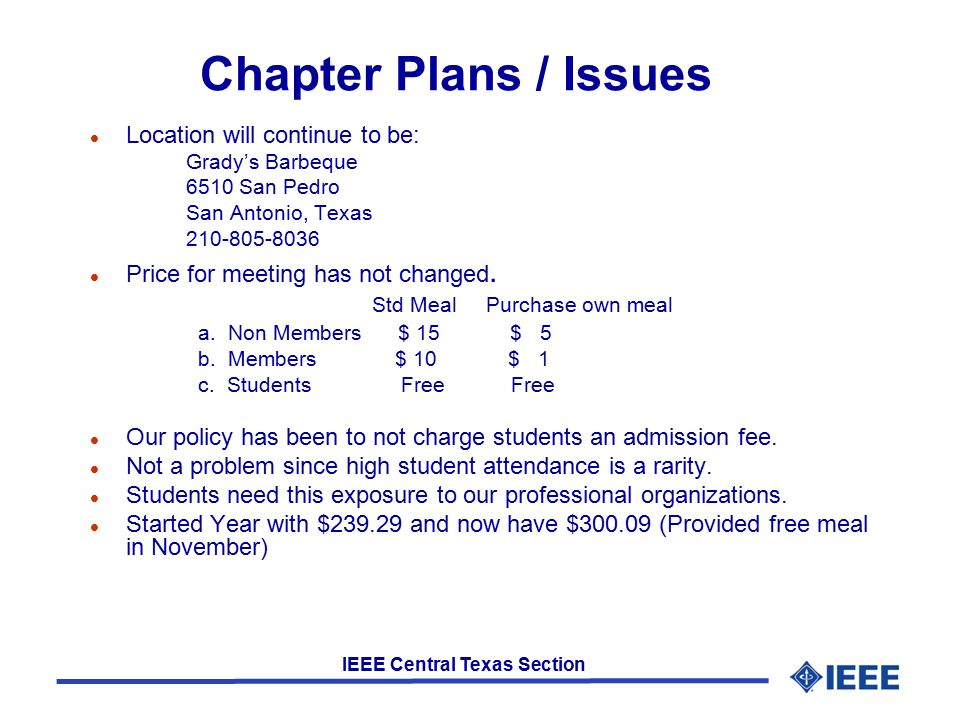 IEEE Central Texas Section Chapter Plans / Issues l Location will continue to be: Grady’s Barbeque 6510 San Pedro San Antonio, Texas l Price for meeting has not changed.
