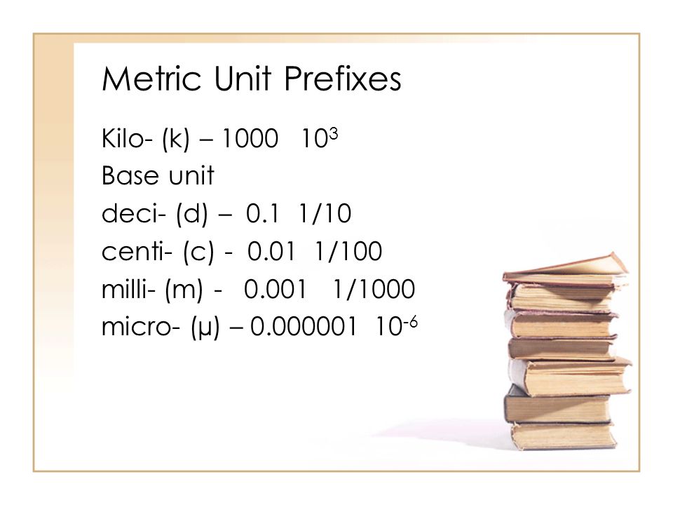 Metric Unit Prefixes Kilo- (k) – Base unit deci- (d) – 0.1 1/10 centi- (c) /100 milli- (m) /1000 micro- (µ) –