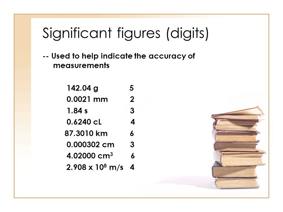Significant figures (digits) -- Used to help indicate the accuracy of measurements g mm s cL km cm cm x 10 8 m/s 4