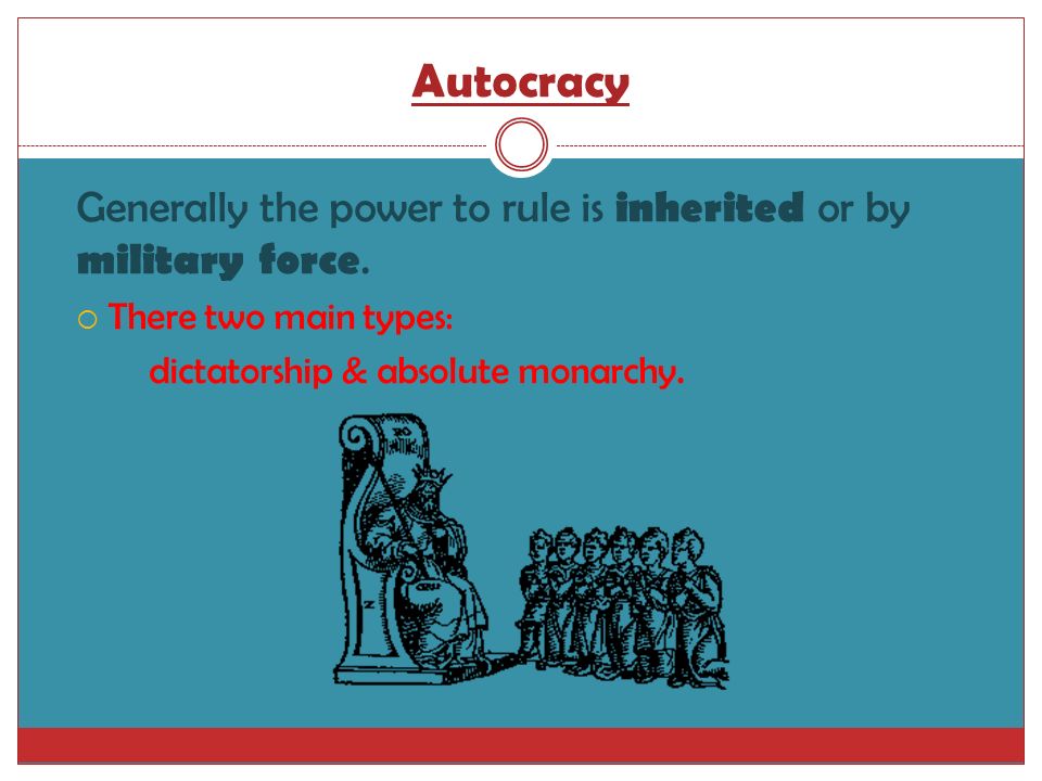 Autocracy Generally the power to rule is inherited or by military force.