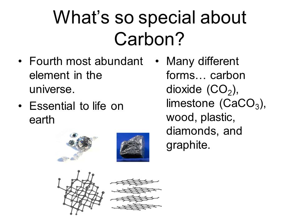 What’s so special about Carbon. Fourth most abundant element in the universe.
