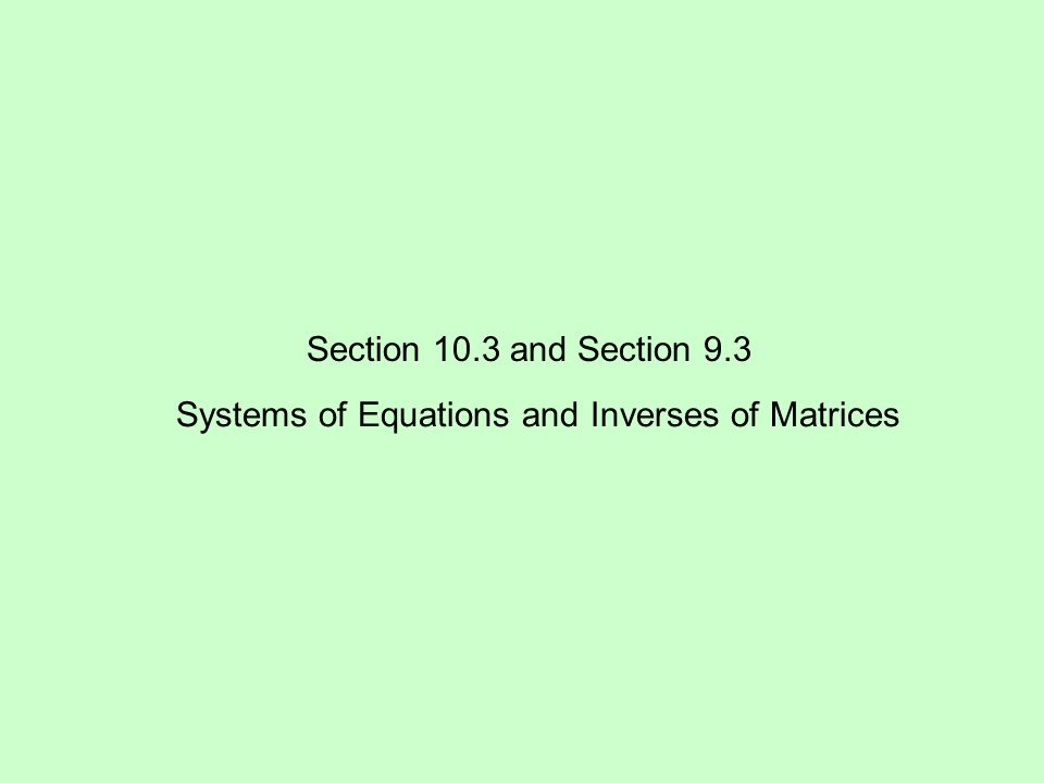 Section 10.3 and Section 9.3 Systems of Equations and Inverses of Matrices