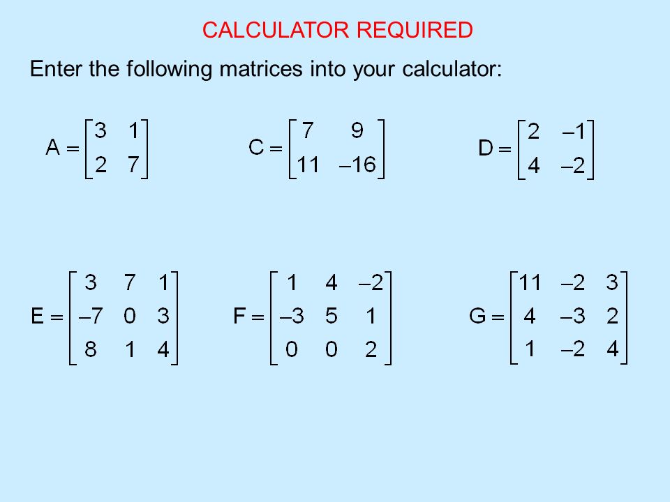 CALCULATOR REQUIRED Enter the following matrices into your calculator: