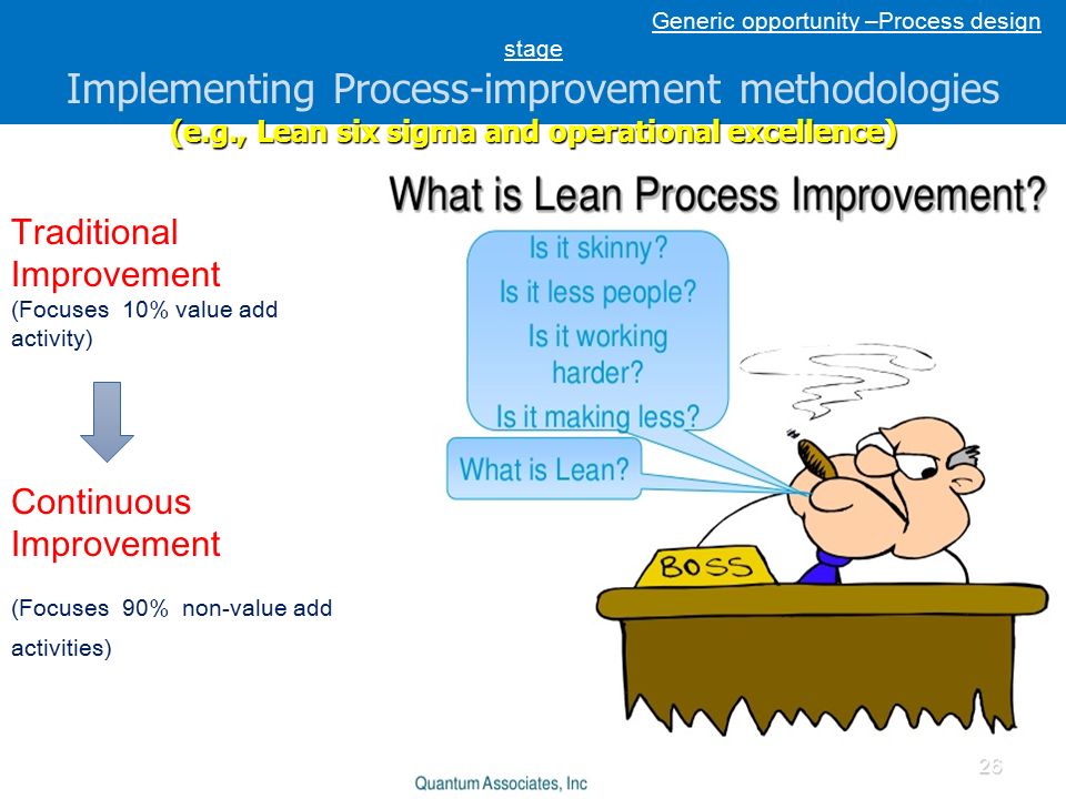 Generic opportunity –Process design stage Implementing Process-improvement methodologies (e.g., Lean six sigma and operational excellence) Traditional Improvement (Focuses 10% value add activity) Continuous Improvement (Focuses 90% non-value add activities) 26