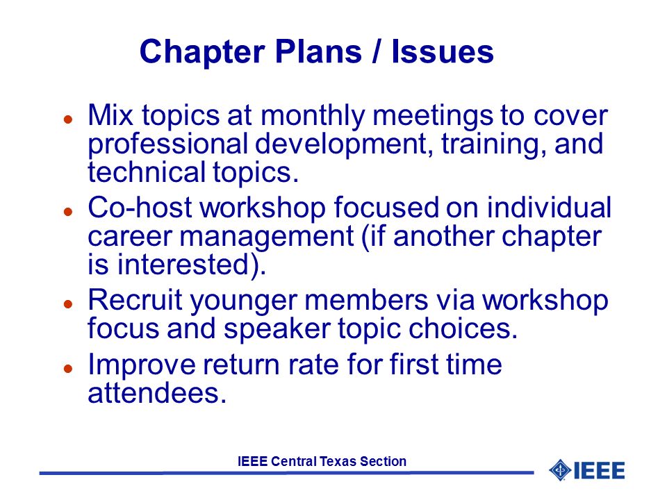 IEEE Central Texas Section Chapter Plans / Issues l Mix topics at monthly meetings to cover professional development, training, and technical topics.