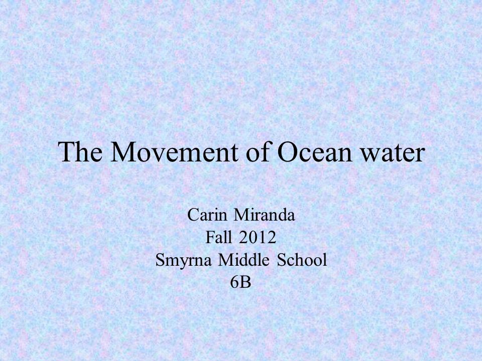 The Movement of Ocean water Carin Miranda Fall 2012 Smyrna Middle School 6B