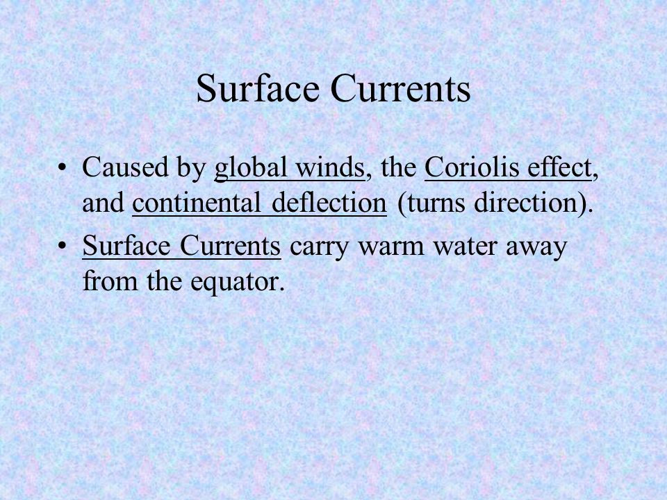 Surface Currents Caused by global winds, the Coriolis effect, and continental deflection (turns direction).