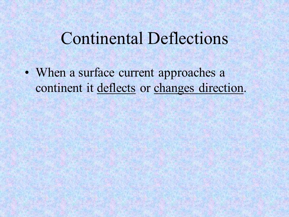 Continental Deflections When a surface current approaches a continent it deflects or changes direction.