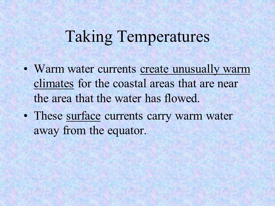Taking Temperatures Warm water currents create unusually warm climates for the coastal areas that are near the area that the water has flowed.