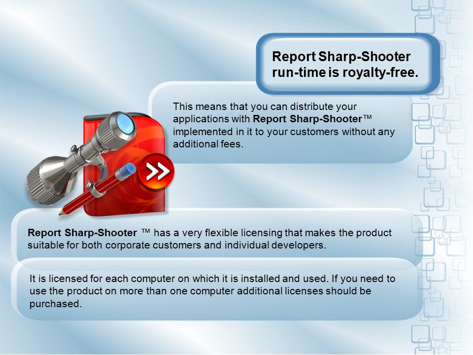 This means that you can distribute your applications with Report Sharp-Shooter™ implemented in it to your customers without any additional fees.
