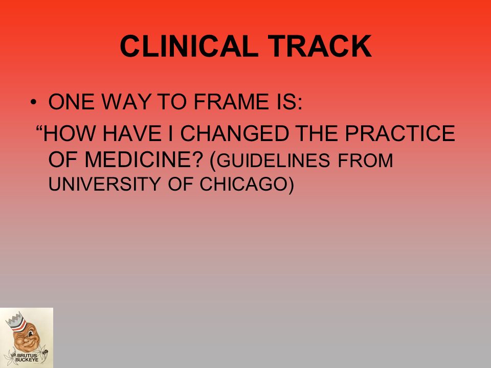 CLINICAL TRACK ONE WAY TO FRAME IS: HOW HAVE I CHANGED THE PRACTICE OF MEDICINE.