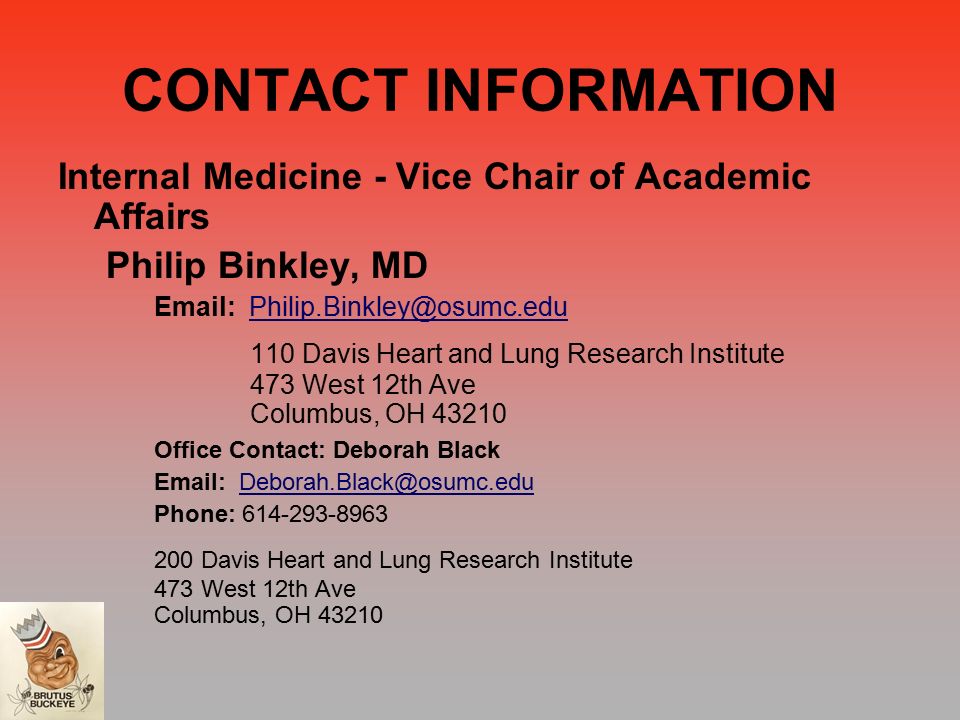CONTACT INFORMATION Internal Medicine - Vice Chair of Academic Affairs Philip Binkley, MD Davis Heart and Lung Research Institute 473 West 12th Ave Columbus, OH Office Contact: Deborah Black   Phone: Davis Heart and Lung Research Institute 473 West 12th Ave Columbus, OH 43210