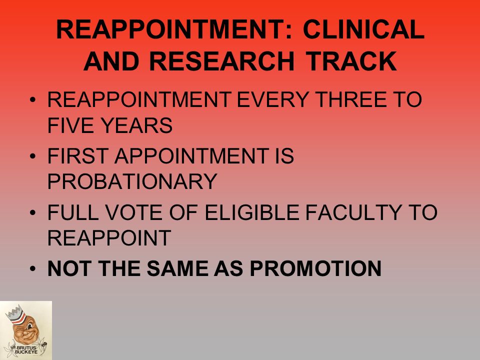 REAPPOINTMENT: CLINICAL AND RESEARCH TRACK REAPPOINTMENT EVERY THREE TO FIVE YEARS FIRST APPOINTMENT IS PROBATIONARY FULL VOTE OF ELIGIBLE FACULTY TO REAPPOINT NOT THE SAME AS PROMOTION