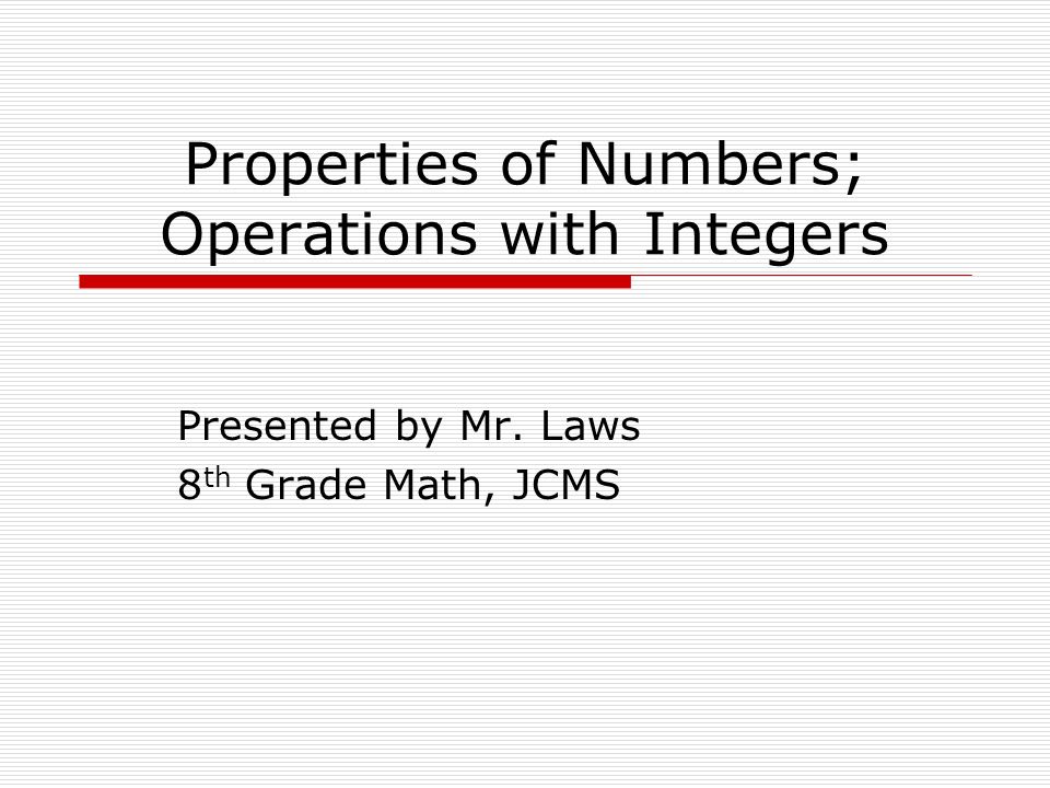 Properties of Numbers; Operations with Integers Presented by Mr. Laws 8 th Grade Math, JCMS