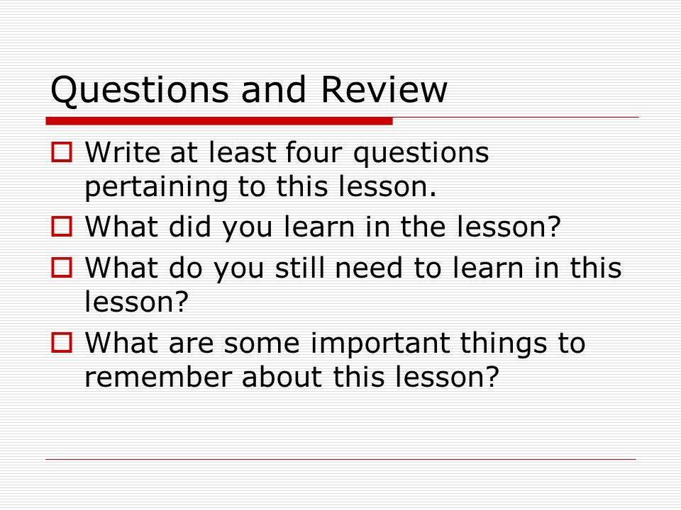Questions and Review  Write at least four questions pertaining to this lesson.