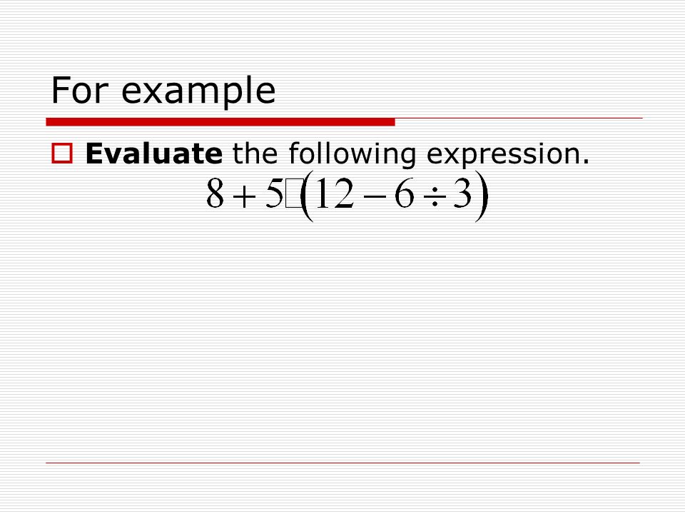 For example  Evaluate the following expression.