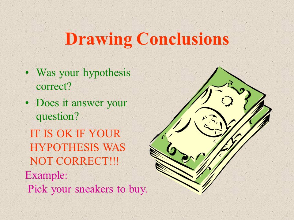 Drawing Conclusions Was your hypothesis correct. Does it answer your question.