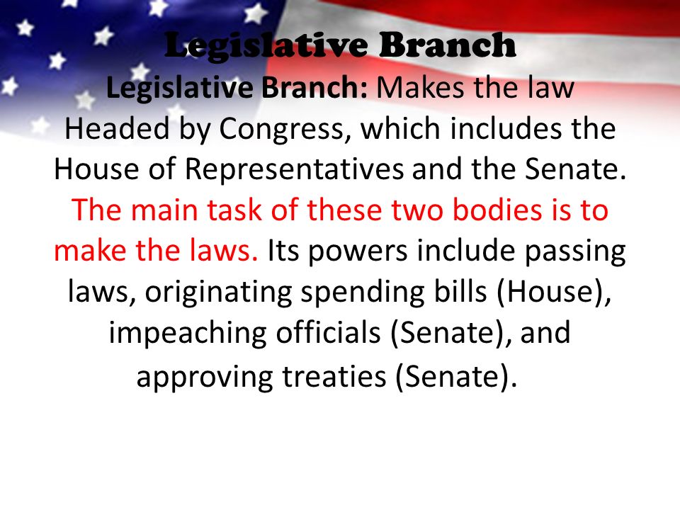 Legislative Branch Legislative Branch: Makes the law Headed by Congress, which includes the House of Representatives and the Senate.