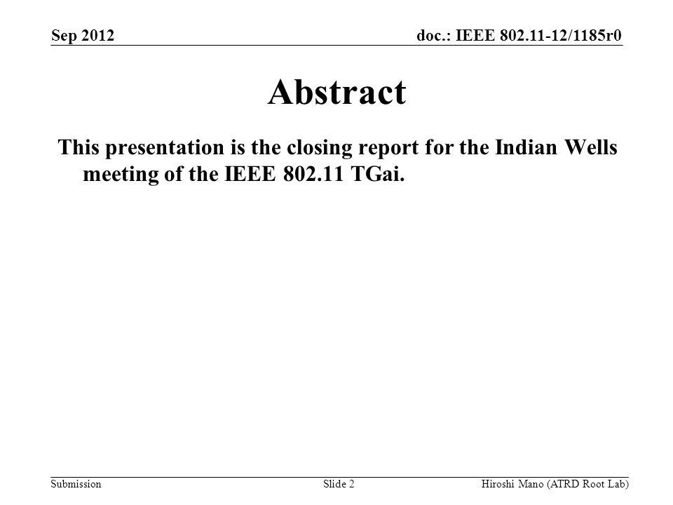 doc.: IEEE /1185r0 Submission Sep 2012 Hiroshi Mano (ATRD Root Lab)Slide 2 Abstract This presentation is the closing report for the Indian Wells meeting of the IEEE TGai.