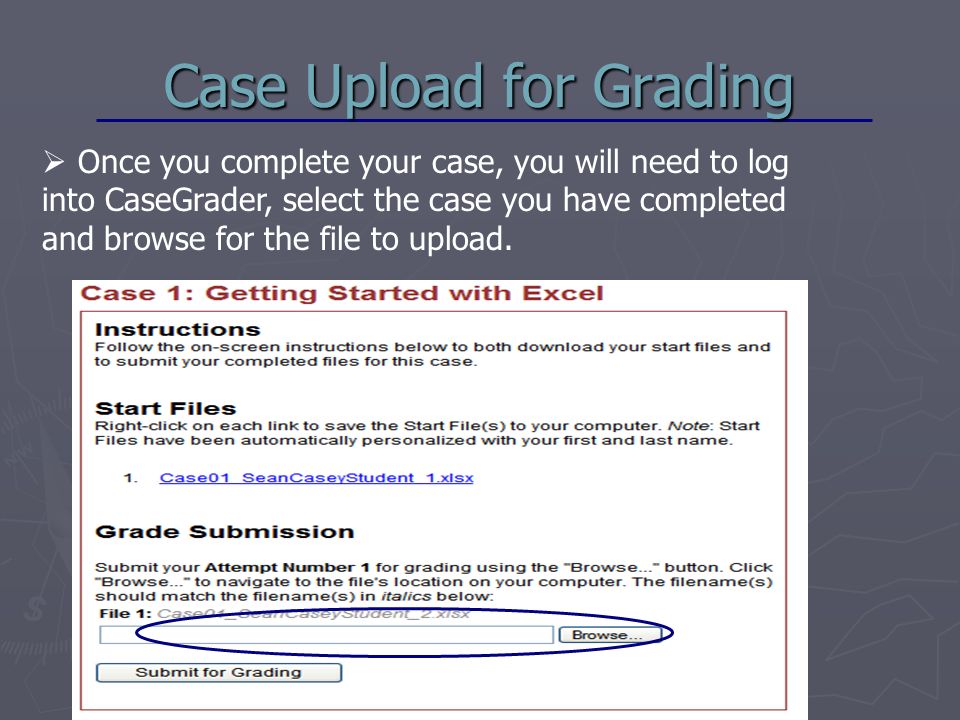 Case Upload for Grading  Once you complete your case, you will need to log into CaseGrader, select the case you have completed and browse for the file to upload.