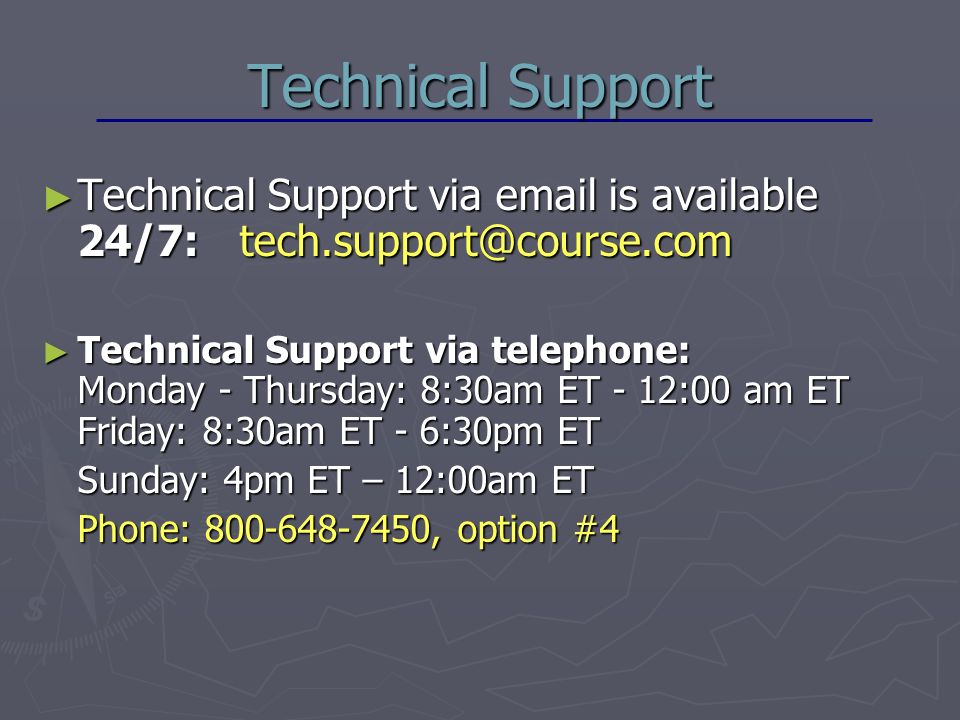 Technical Support ► Technical Support via  is available 24/7: ► Technical Support via telephone: Monday - Thursday: 8:30am ET - 12:00 am ET Friday: 8:30am ET - 6:30pm ET Sunday: 4pm ET – 12:00am ET Phone: , option #4