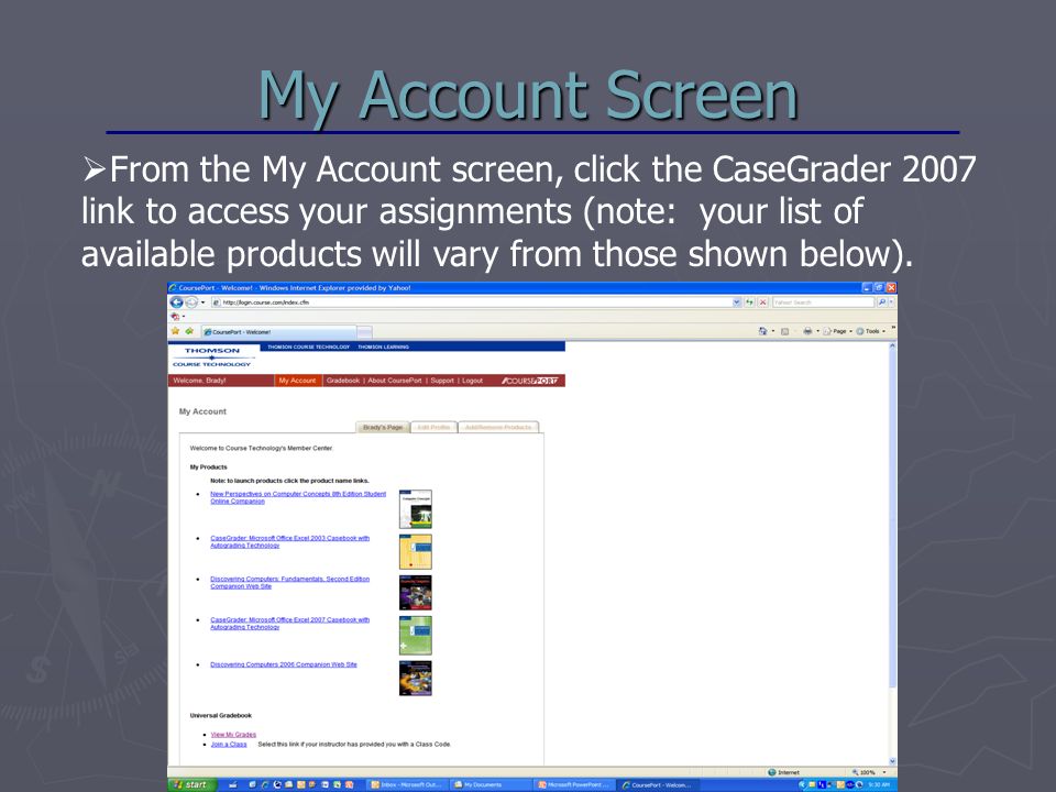 My Account Screen  From the My Account screen, click the CaseGrader 2007 link to access your assignments (note: your list of available products will vary from those shown below).