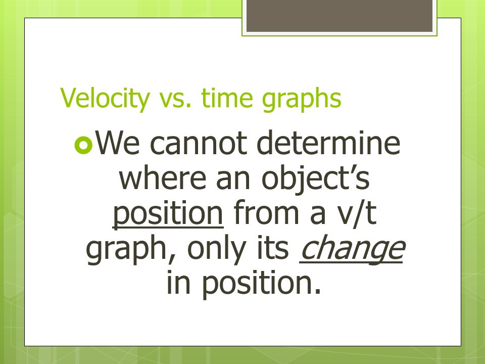  We cannot determine where an object’s position from a v/t graph, only its change in position.