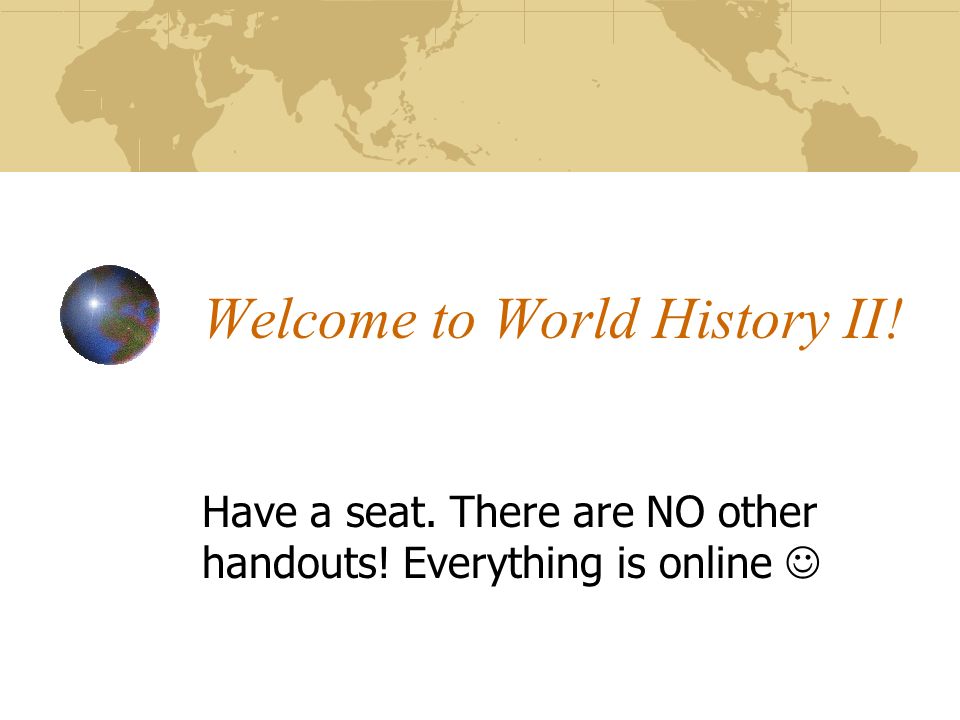 Welcome to World History II! Have a seat. There are NO other handouts! Everything is online