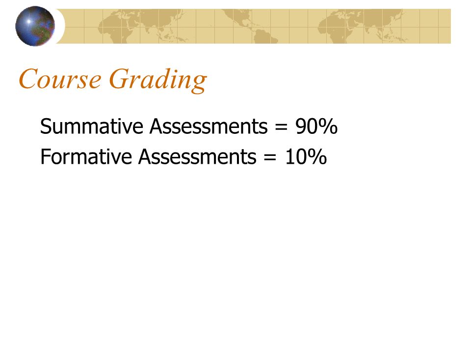 Course Grading Summative Assessments = 90% Formative Assessments = 10%