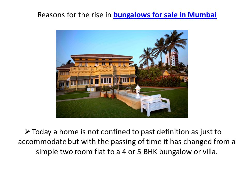 Reasons for the rise in bungalows for sale in Mumbaibungalows for sale in Mumbai  Today a home is not confined to past definition as just to accommodate but with the passing of time it has changed from a simple two room flat to a 4 or 5 BHK bungalow or villa.