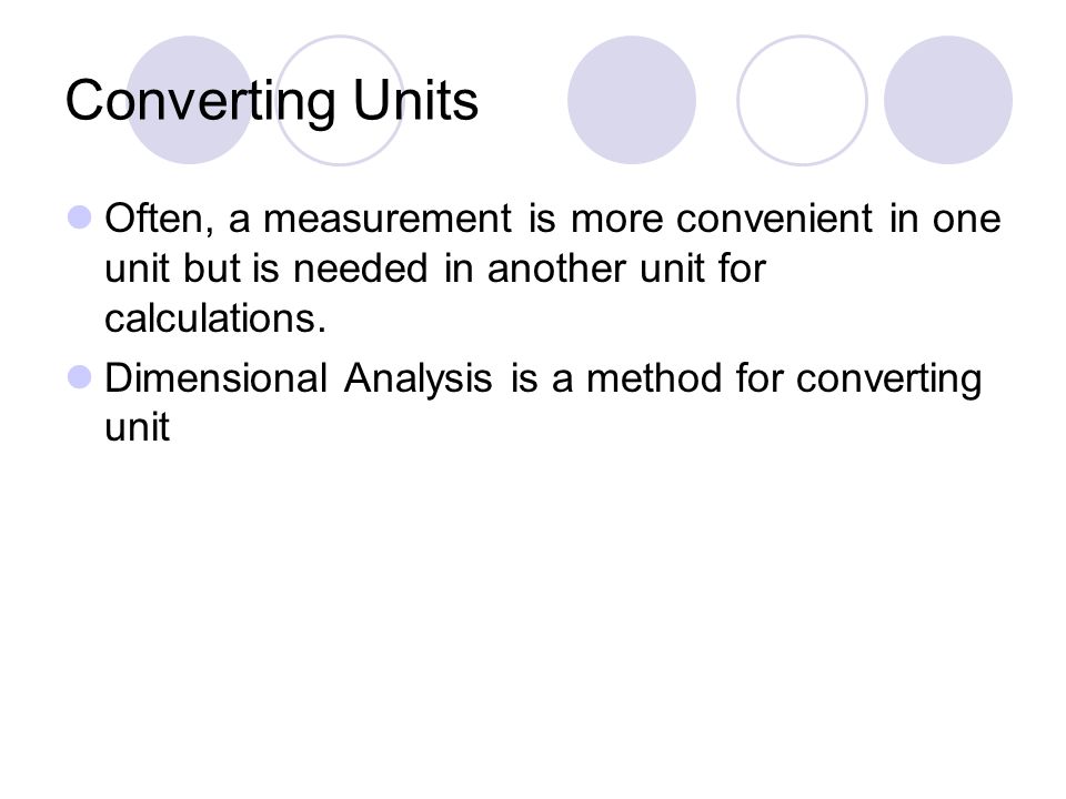 Converting Units Often, a measurement is more convenient in one unit but is needed in another unit for calculations.