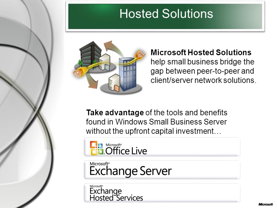 Hosted Solutions Microsoft Hosted Solutions help small business bridge the gap between peer-to-peer and client/server network solutions.