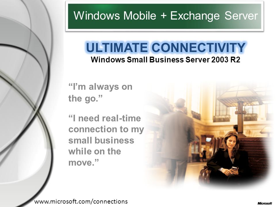 Windows Mobile + Exchange Server   I’m always on the go. I need real-time connection to my small business while on the move.