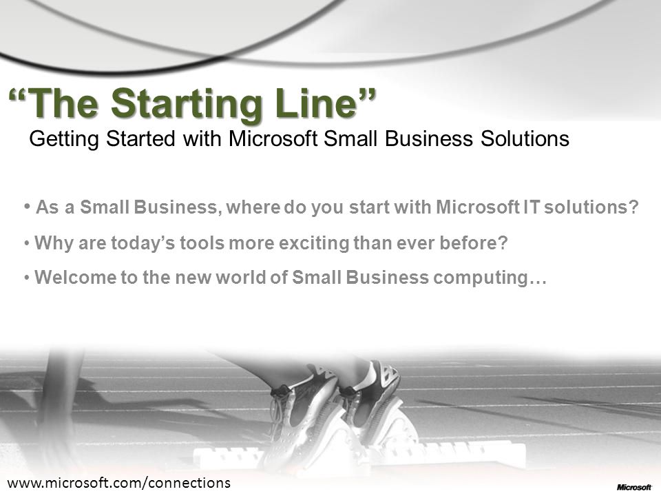 The Starting Line Getting Started with Microsoft Small Business Solutions As a Small Business, where do you start with Microsoft IT solutions.