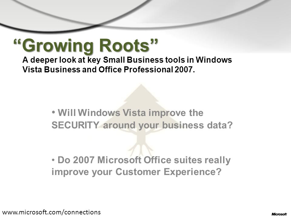 Growing Roots A deeper look at key Small Business tools in Windows Vista Business and Office Professional 2007.