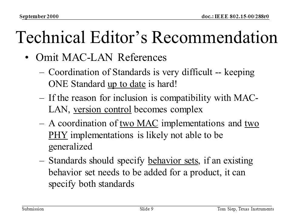 doc.: IEEE /288r0 Submission September 2000 Tom Siep, Texas InstrumentsSlide 9 Technical Editor’s Recommendation Omit MAC-LAN References –Coordination of Standards is very difficult -- keeping ONE Standard up to date is hard.