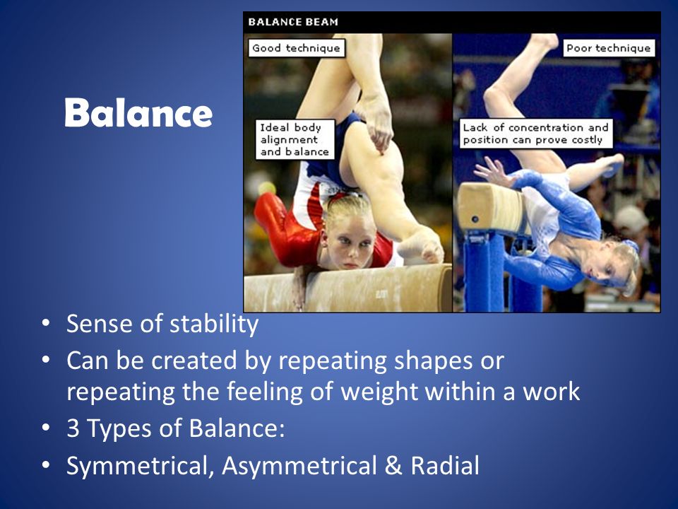 Balance Sense of stability Can be created by repeating shapes or repeating the feeling of weight within a work 3 Types of Balance: Symmetrical, Asymmetrical & Radial
