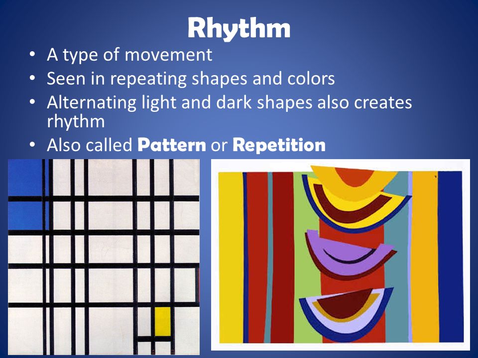 Rhythm A type of movement Seen in repeating shapes and colors Alternating light and dark shapes also creates rhythm Also called Pattern or Repetition
