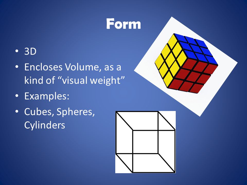 Form 3D Encloses Volume, as a kind of visual weight Examples: Cubes, Spheres, Cylinders