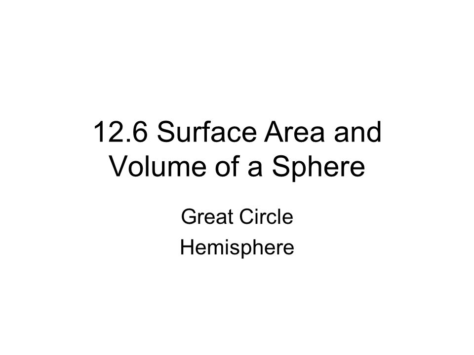 12 6 Surface Area And Volume Of A Sphere Great Circle Hemisphere 1 12 6 Surface Area And Volume Of A Sphere Great Circle Hemisphere