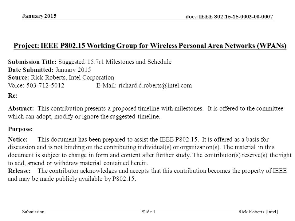 doc.: IEEE Submission January 2015 Rick Roberts [Intel]Slide 1 Project: IEEE P Working Group for Wireless Personal Area Networks (WPANs) Submission Title: Suggested 15.7r1 Milestones and Schedule Date Submitted: January 2015 Source: Rick Roberts, Intel Corporation Voice: Re: Abstract:This contribution presents a proposed timeline with milestones.