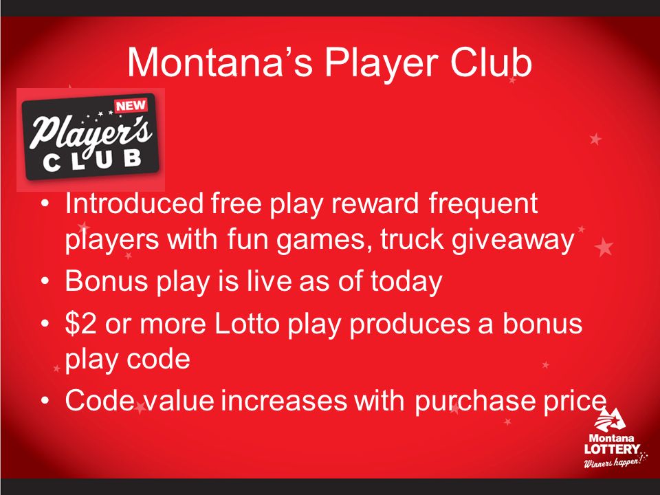 Montana’s Player Club Introduced free play reward frequent players with fun games, truck giveaway Bonus play is live as of today $2 or more Lotto play produces a bonus play code Code value increases with purchase price