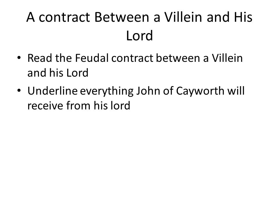 A contract Between a Villein and His Lord Read the Feudal contract between a Villein and his Lord Underline everything John of Cayworth will receive from his lord