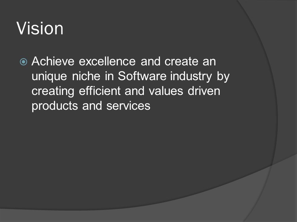 Vision  Achieve excellence and create an unique niche in Software industry by creating efficient and values driven products and services