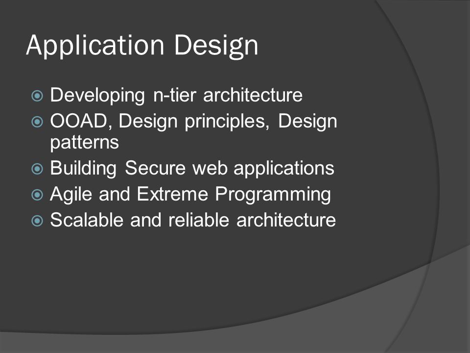 Application Design  Developing n-tier architecture  OOAD, Design principles, Design patterns  Building Secure web applications  Agile and Extreme Programming  Scalable and reliable architecture