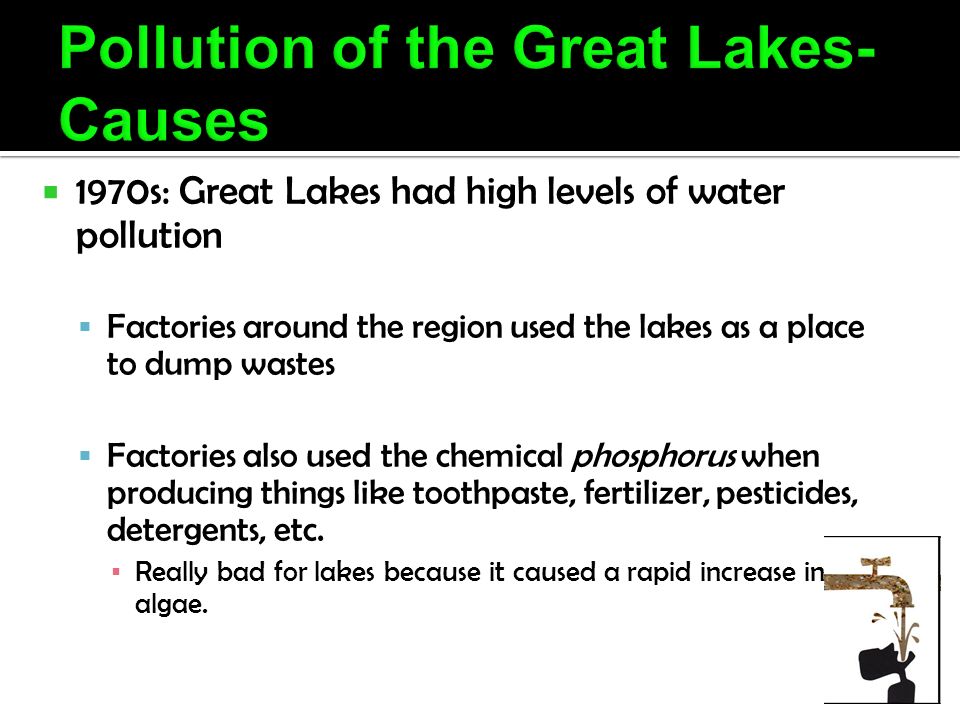  1970s: Great Lakes had high levels of water pollution  Factories around the region used the lakes as a place to dump wastes  Factories also used the chemical phosphorus when producing things like toothpaste, fertilizer, pesticides, detergents, etc.