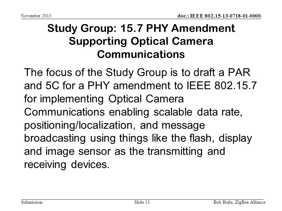 doc.: IEEE Submission The focus of the Study Group is to draft a PAR and 5C for a PHY amendment to IEEE for implementing Optical Camera Communications enabling scalable data rate, positioning/localization, and message broadcasting using things like the flash, display and image sensor as the transmitting and receiving devices.