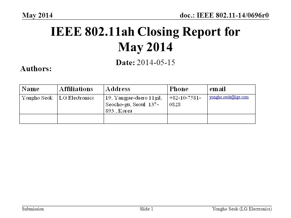 doc.: IEEE /0696r0 Submission May 2014 Slide 1 IEEE ah Closing Report for May 2014 Date: Authors: Yongho Seok (LG Electronics)